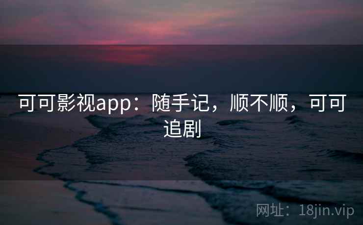 可可影视app:随手记,顺不顺,可可追剧 第1张 可可影视app:随手记,顺不顺,可可追剧 第1张
