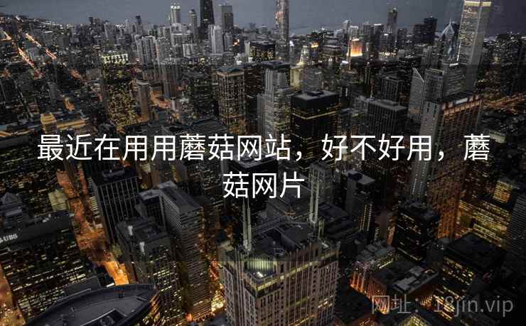 最近在用用蘑菇网站,好不好用,蘑菇网片 第2张 最近在用用蘑菇网站,好不好用,蘑菇网片 第2张