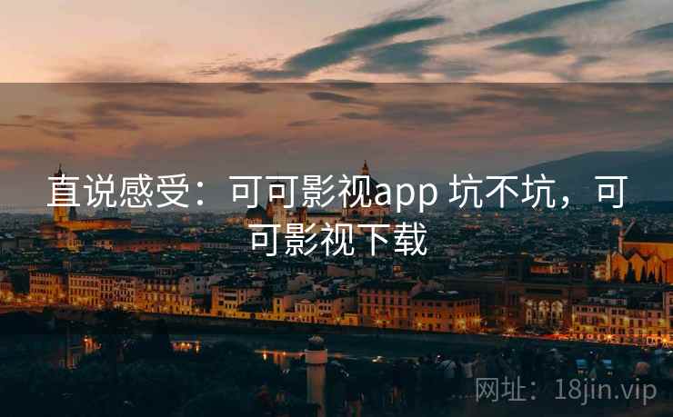 直说感受：可可影视app 坑不坑，可可影视下载  第2张