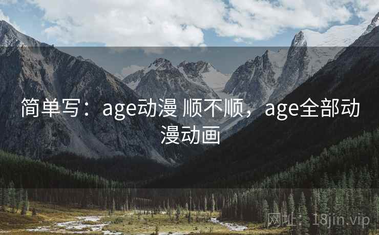 简单写：age动漫 顺不顺，age全部动漫动画  第1张