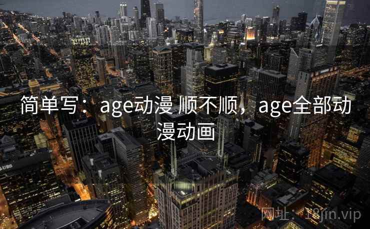 简单写：age动漫 顺不顺，age全部动漫动画  第2张