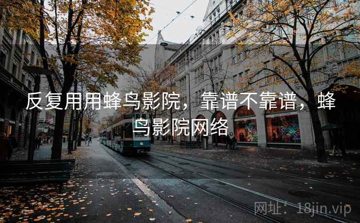 反复用用蜂鸟影院，靠谱不靠谱，蜂鸟影院网络  第1张