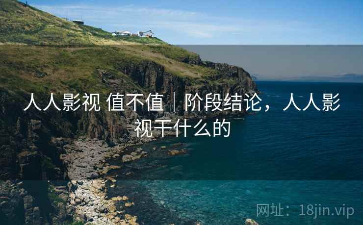 人人影视 值不值｜阶段结论，人人影视干什么的  第2张