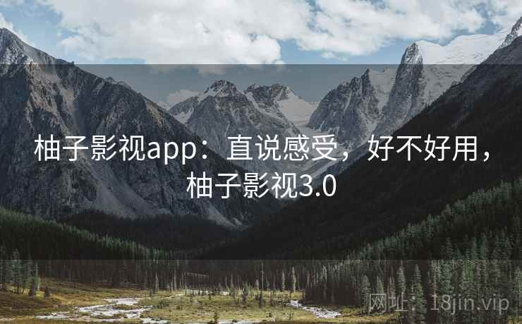 柚子影视app：直说感受，好不好用，柚子影视3.0  第1张