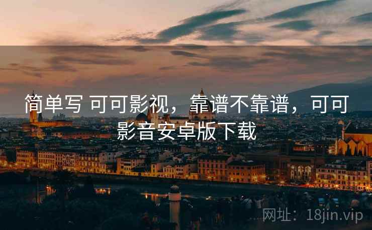 简单写 可可影视，靠谱不靠谱，可可影音安卓版下载  第2张