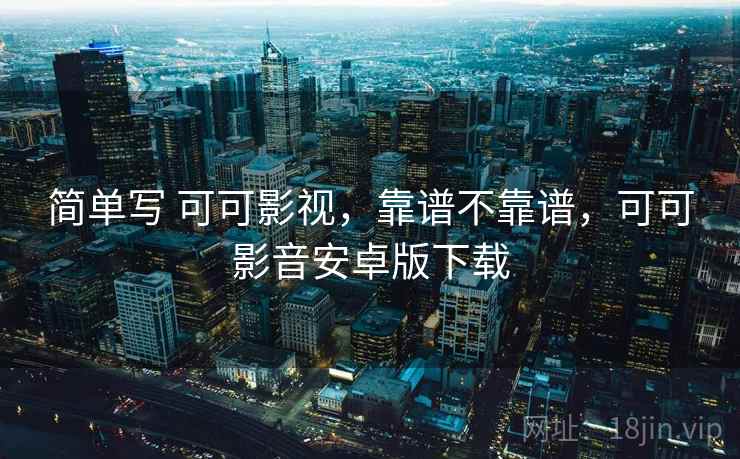 简单写 可可影视，靠谱不靠谱，可可影音安卓版下载  第1张