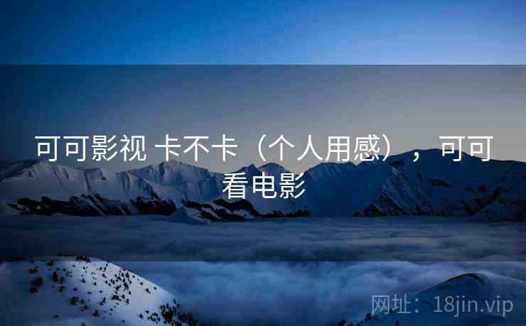 可可影视 卡不卡（个人用感），可可看电影  第1张