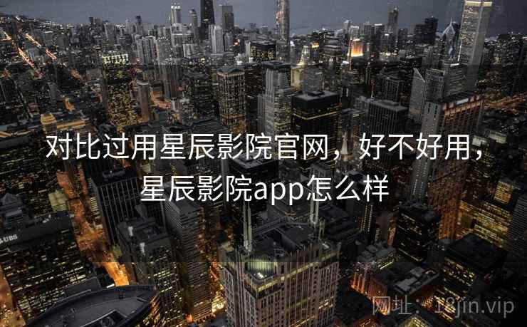 对比过用星辰影院官网，好不好用，星辰影院app怎么样  第2张
