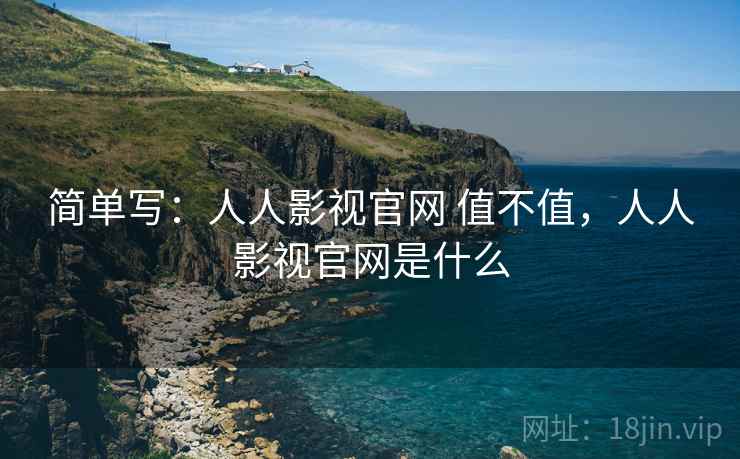 简单写：人人影视官网 值不值，人人影视官网是什么  第1张
