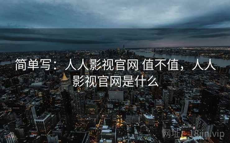 简单写：人人影视官网 值不值，人人影视官网是什么  第2张