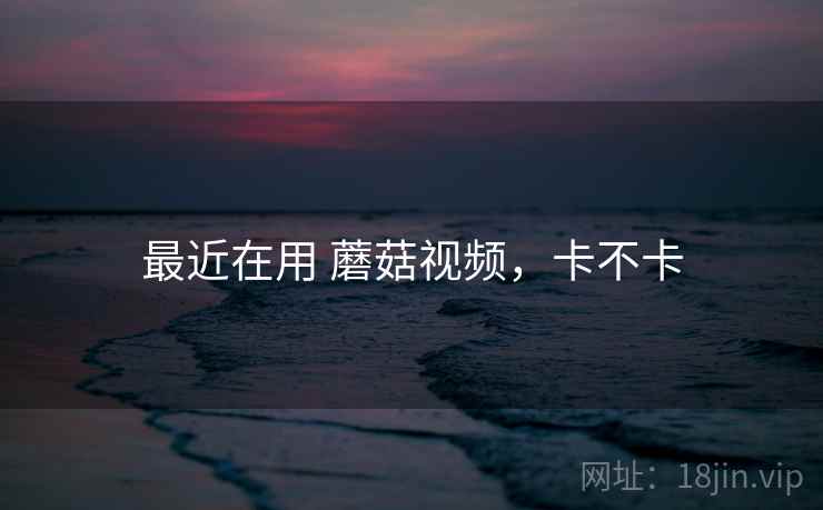 最近在用 蘑菇视频，卡不卡  第2张