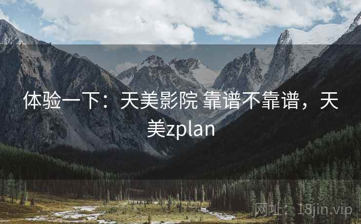 体验一下：天美影院 靠谱不靠谱，天美zplan  第1张