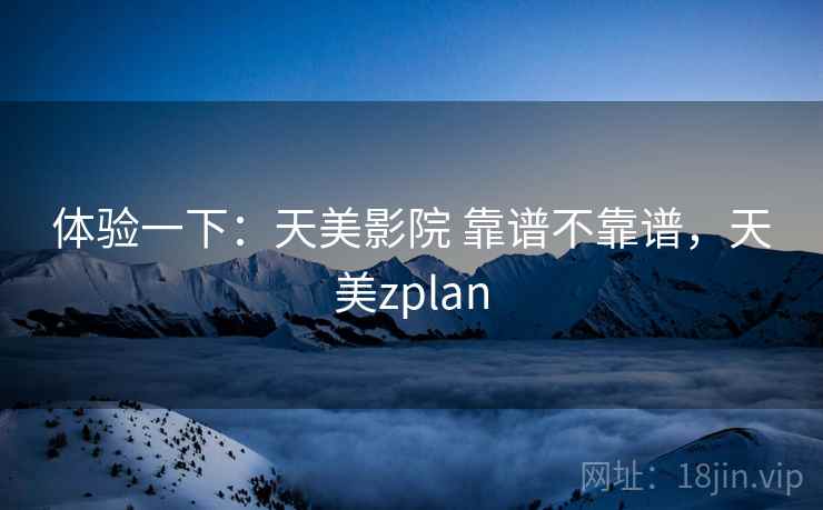 体验一下：天美影院 靠谱不靠谱，天美zplan  第2张
