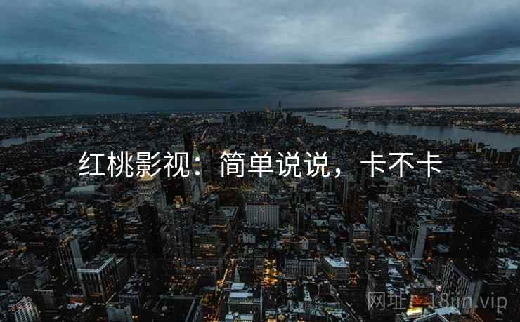 红桃影视：简单说说，卡不卡  第1张