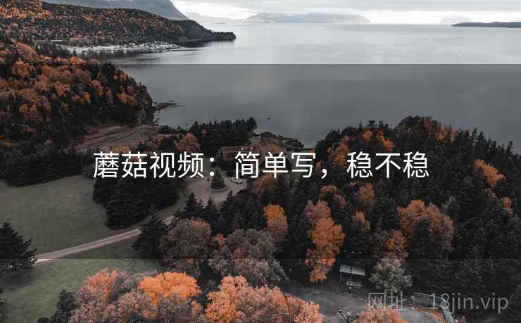 蘑菇视频：简单写，稳不稳  第1张
