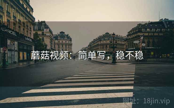 蘑菇视频：简单写，稳不稳  第2张