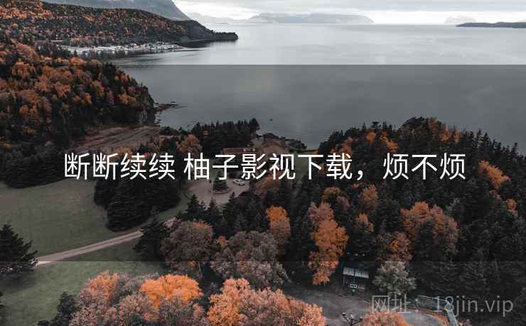 断断续续 柚子影视下载，烦不烦  第2张