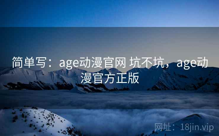 简单写：age动漫官网 坑不坑，age动漫官方正版  第1张