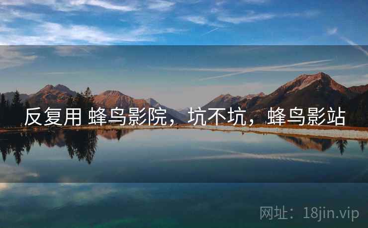 反复用 蜂鸟影院，坑不坑，蜂鸟影站  第1张