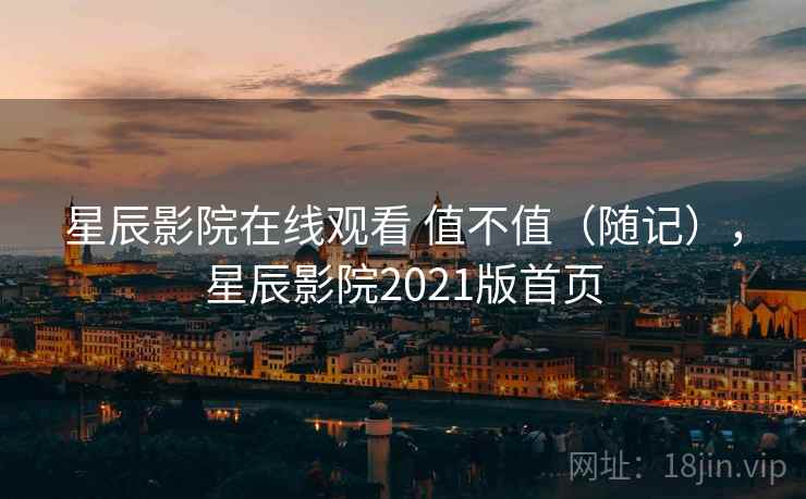 星辰影院在线观看 值不值（随记），星辰影院2021版首页  第1张