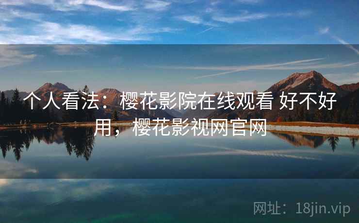 个人看法：樱花影院在线观看 好不好用，樱花影视网官网  第1张