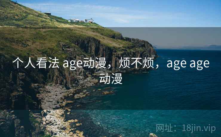 个人看法 age动漫，烦不烦，age age动漫  第2张