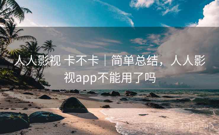 人人影视 卡不卡｜简单总结，人人影视app不能用了吗  第1张