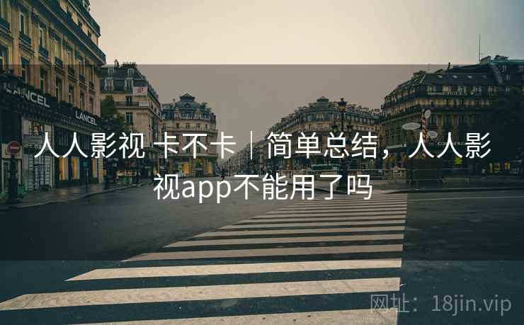 人人影视 卡不卡｜简单总结，人人影视app不能用了吗  第2张
