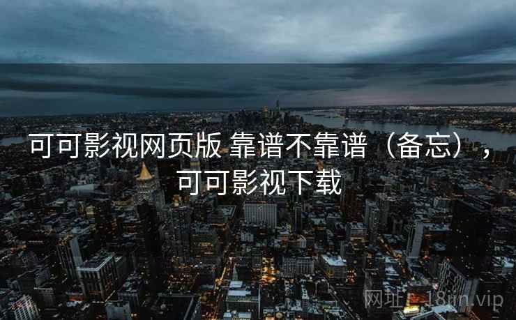 可可影视网页版 靠谱不靠谱（备忘），可可影视下载  第2张
