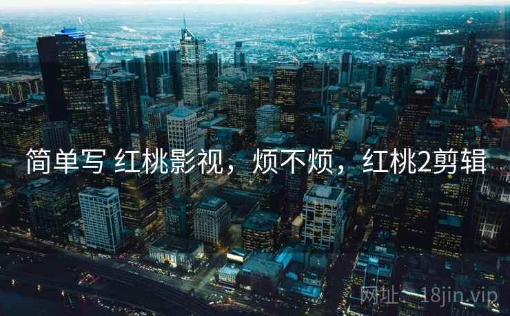简单写 红桃影视，烦不烦，红桃2剪辑  第2张