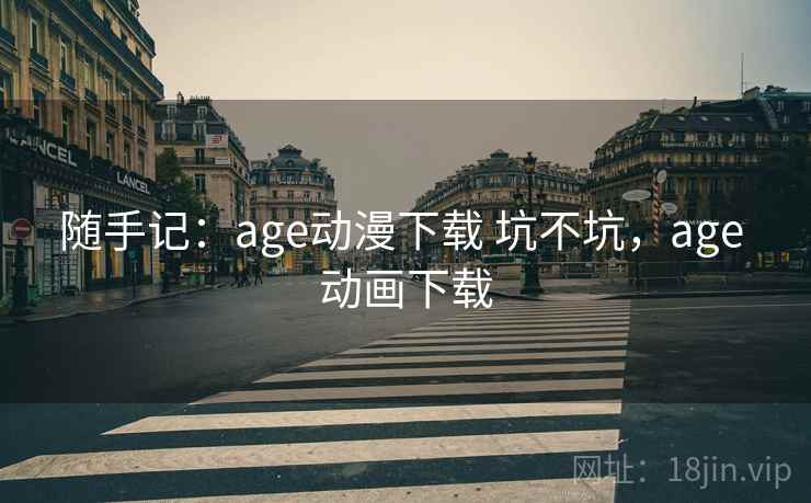 随手记：age动漫下载 坑不坑，age 动画下载  第1张