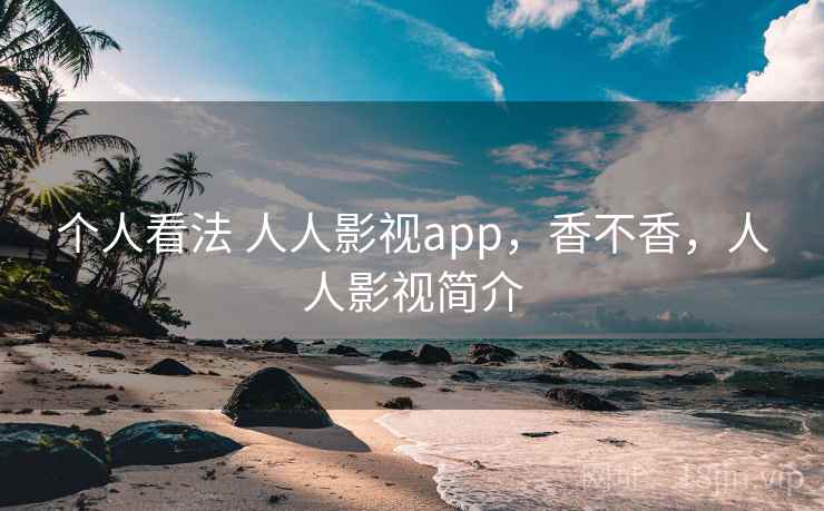 个人看法 人人影视app，香不香，人人影视简介  第1张