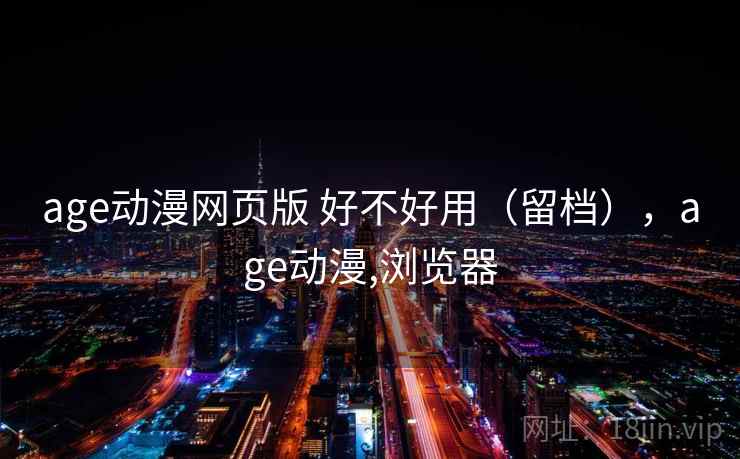 age动漫网页版 好不好用（留档），age动漫,浏览器  第1张