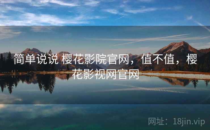 简单说说 樱花影院官网，值不值，樱花影视网官网  第2张