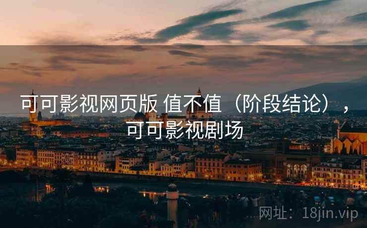 可可影视网页版 值不值(阶段结论),可可影视剧场 第1张 可可影视网页版 值不值(阶段结论),可可影视剧场 第1张