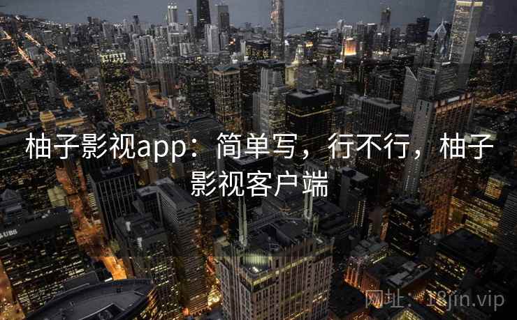 柚子影视app:简单写,行不行,柚子影视客户端 第2张 柚子影视app:简单写,行不行,柚子影视客户端 第2张