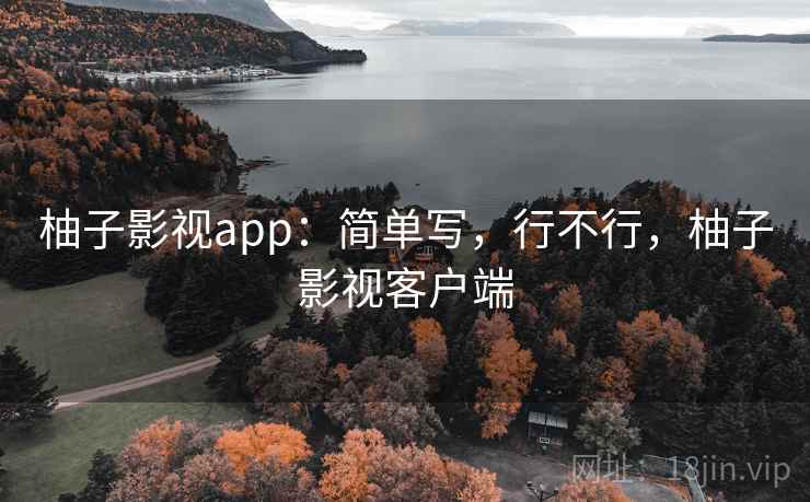 柚子影视app:简单写,行不行,柚子影视客户端 第1张 柚子影视app:简单写,行不行,柚子影视客户端 第1张