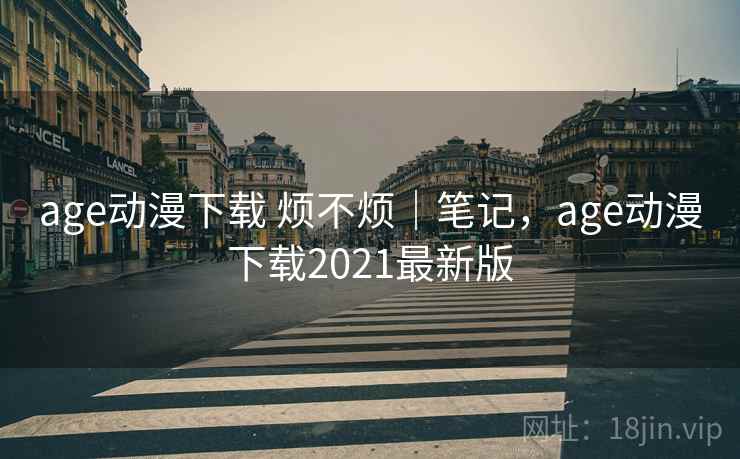 age动漫下载 烦不烦｜笔记，age动漫下载2021最新版  第2张