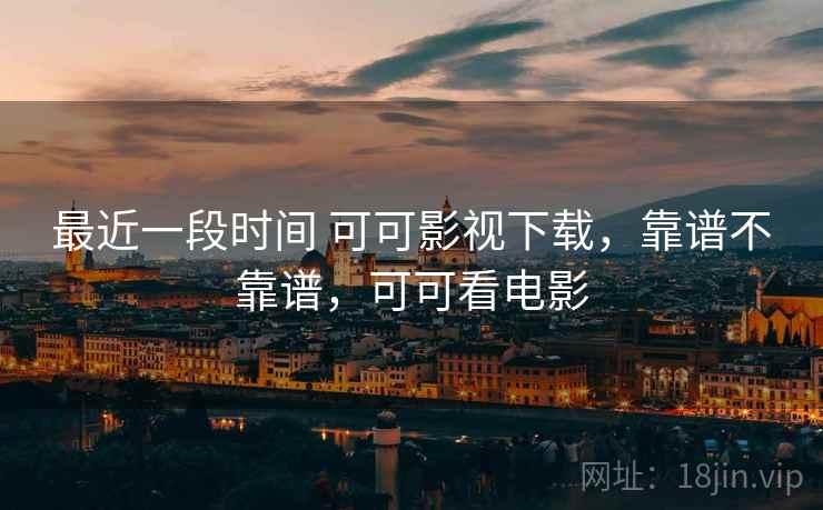 最近一段时间 可可影视下载,靠谱不靠谱,可可看电影 第1张 最近一段时间 可可影视下载,靠谱不靠谱,可可看电影 第1张