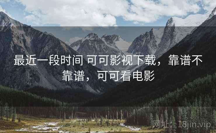 最近一段时间 可可影视下载,靠谱不靠谱,可可看电影 第2张 最近一段时间 可可影视下载,靠谱不靠谱,可可看电影 第2张