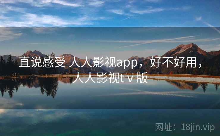 直说感受 人人影视app，好不好用，人人影视tⅴ版  第1张