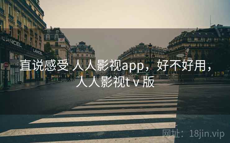 直说感受 人人影视app，好不好用，人人影视tⅴ版  第2张