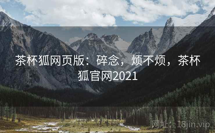 茶杯狐网页版:碎念,烦不烦,茶杯狐官网2021 第1张 茶杯狐网页版:碎念,烦不烦,茶杯狐官网2021 第1张