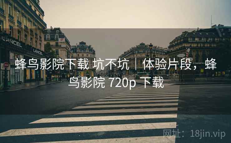 蜂鸟影院下载 坑不坑|体验片段,蜂鸟影院 720p 下载 第2张 蜂鸟影院下载 坑不坑|体验片段,蜂鸟影院 720p 下载 第2张