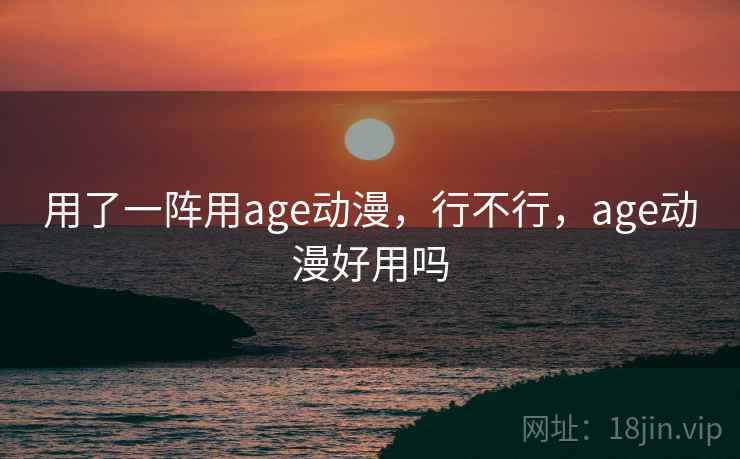 用了一阵用age动漫，行不行，age动漫好用吗