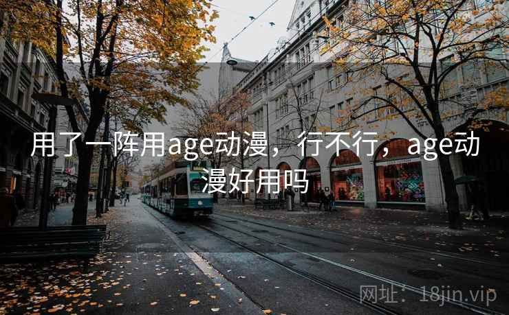 用了一阵用age动漫，行不行，age动漫好用吗